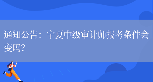 通知公告：宁夏中级审计师报考条件会变吗？(图1)