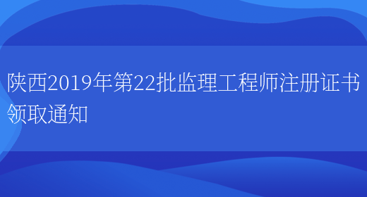 陕西2019年第22批监理工程师注册证书领取通知(图1)
