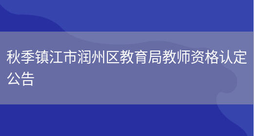 秋季镇江市润州区教育局教师资格认定公告(图1)