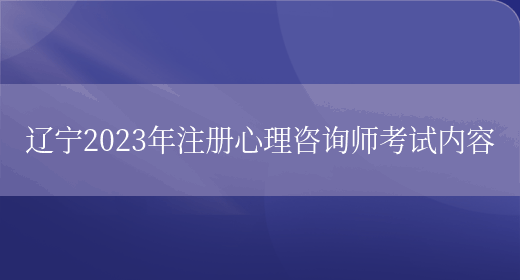 辽宁2023年注册心理咨询师考试内容(图1)