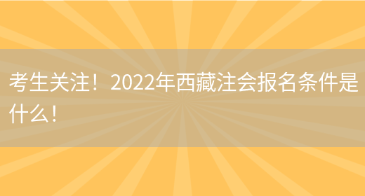 考生关注！2022年西藏注会报名条件是什么！(图1)