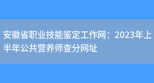 安徽省职业技能鉴定工作网：2023年上半年公共营养师查分网址(图1)
