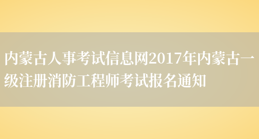 内蒙古人事考试信息网2017年内蒙古一级注册消防工程师考试报名通知(图1)
