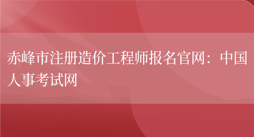 赤峰市注册造价工程师报名官网：中国人事考试网(图1)
