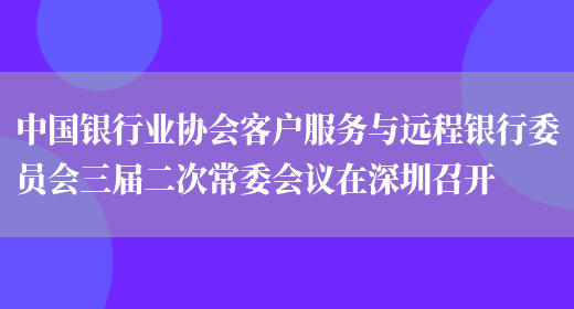 中国银行业协会客户服务与远程银行委员会三届二次常委会议在深圳召开(图1)