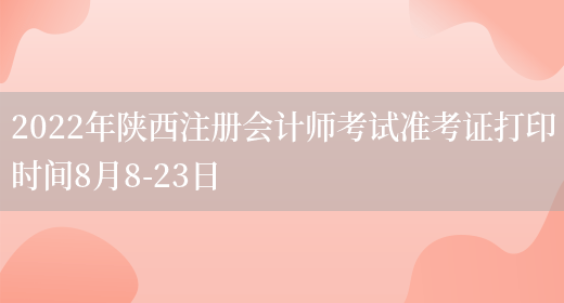 2022年陕西注册会计师考试准考证打印时间8月8-23日(图1)