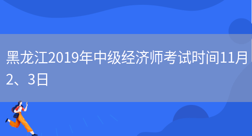 黑龙江2019年中级经济师考试时间11月2、3日(图1)