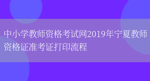 中小学教师资格考试网2019年宁夏教师资格证准考证打印流程(图1)