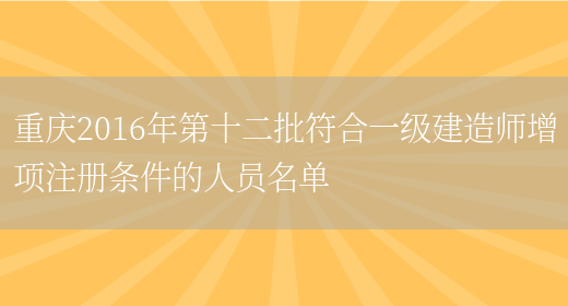 重庆2016年第十二批符合一级建造师增项注册条件的人员名单(图1)
