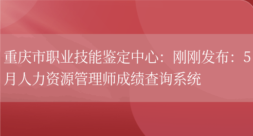 重庆市职业技能鉴定中心：刚刚发布：5月人力资源管理师成绩查询系统(图1)