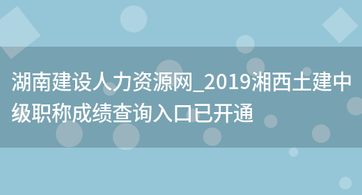湖南建设人力资源网_2019湘西土建中级职称成绩查询入口已开通(图1)