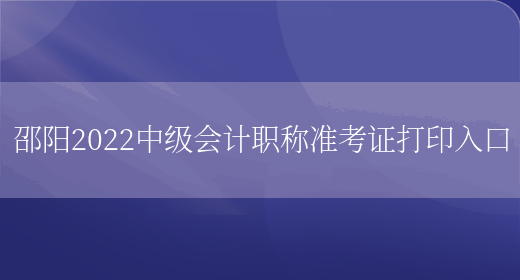 邵阳2022中级会计职称准考证打印入口(图1)