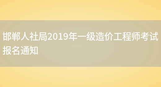 邯郸人社局2019年一级造价工程师考试报名通知(图1)