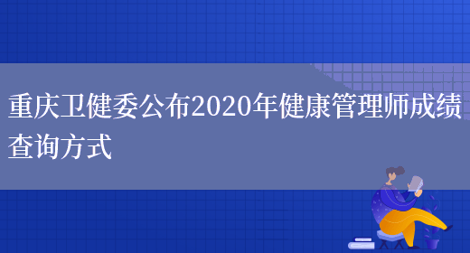 重庆卫健委公布2020年健康管理师成绩查询方式(图1)