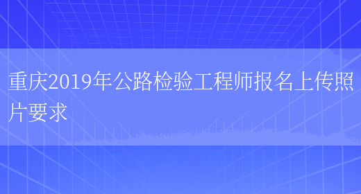 重庆2019年公路检验工程师报名上传照片要求(图1)