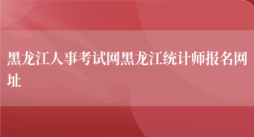 黑龙江人事考试网黑龙江统计师报名网址(图1)