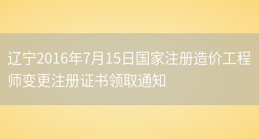 辽宁2016年7月15日国家注册造价工程师变更注册证书领取通知(图1)