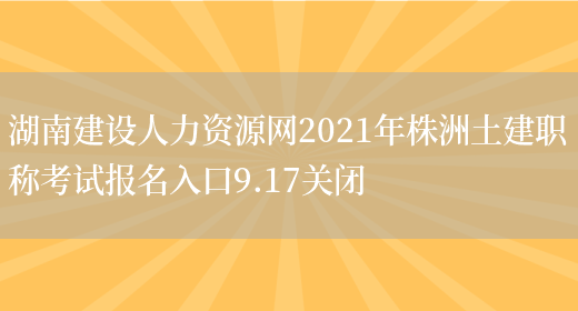 湖南建设人力资源网2021年株洲土建职称考试报名入口9.17关闭(图1)