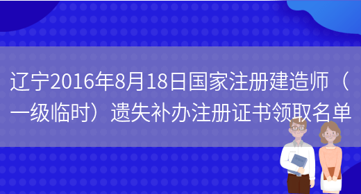 辽宁2016年8月18日国家注册建造师（一级临时）遗失补办注册证书领取名单(图1)