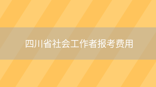 四川省社会工作者报考费用(图1)