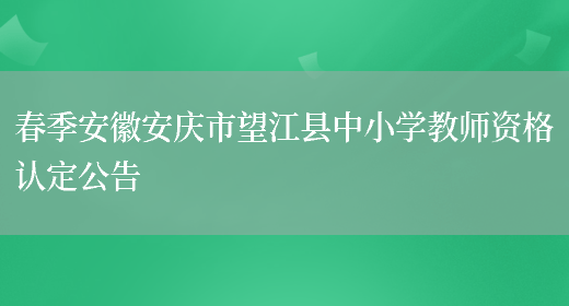 春季安徽安庆市望江县中小学教师资格认定公告(图1)