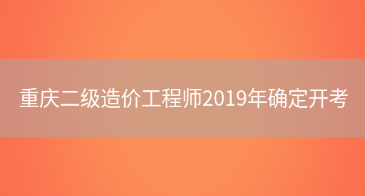 重庆二级造价工程师2019年确定开考(图1)