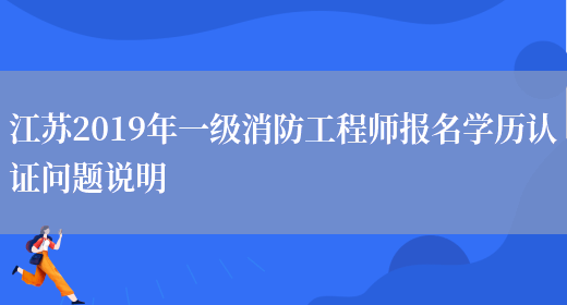 江苏2019年一级消防工程师报名学历认证问题说明(图1)