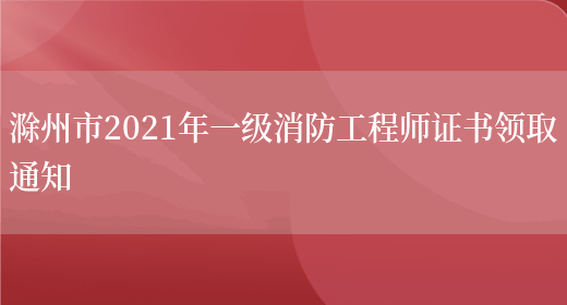 滁州市2021年一级消防工程师证书领取通知(图1)