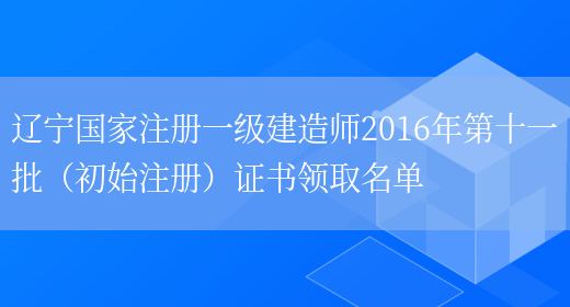 辽宁国家注册一级建造师2016年第十一批（初始注册）证书领取名单(图1)