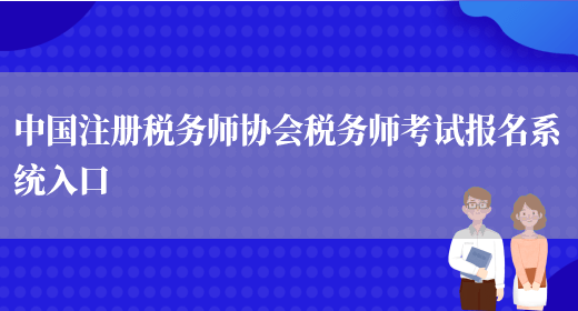 中国注册税务师协会税务师考试报名系统入口(图1)