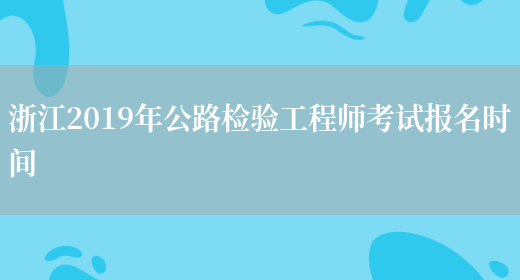 浙江2019年公路检验工程师考试报名时间(图1)