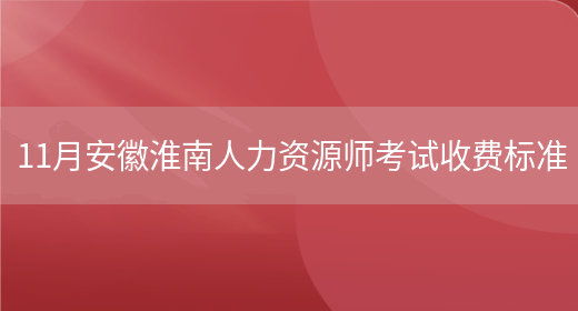 11月安徽淮南人力资源师考试收费标准(图1)