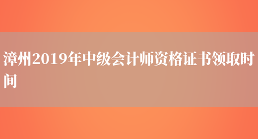 漳州2019年中级会计师资格证书领取时间(图1)
