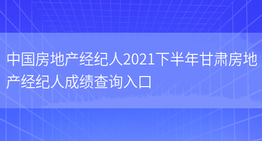 中国房地产经纪人2021下半年甘肃房地产经纪人成绩查询入口(图1)