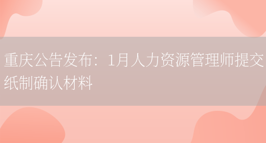 重庆公告发布：1月人力资源管理师提交纸制确认材料(图1)