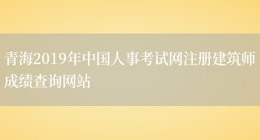 青海2019年中国人事考试网注册建筑师成绩查询网站(图1)