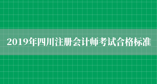 2019年四川注册会计师考试合格标准(图1)