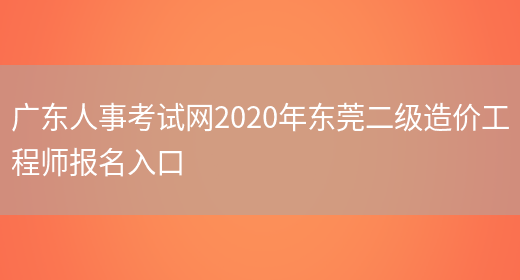 广东人事考试网2020年东莞二级造价工程师报名入口(图1)