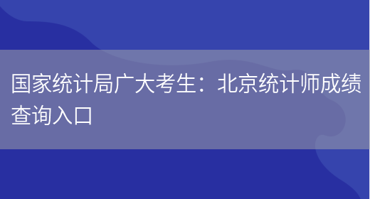 国家统计局广大考生：北京统计师成绩查询入口(图1)