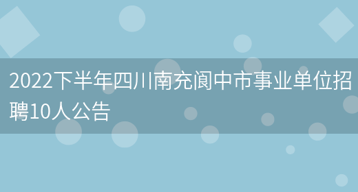 2022下半年四川南充阆中市事业单位招聘10人公告(图1)