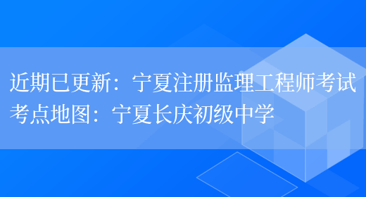 近期已更新：宁夏注册监理工程师考试考点地图：宁夏长庆初级中学(图1)