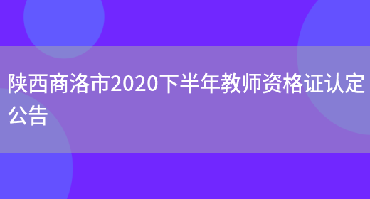 陕西商洛市2020下半年教师资格证认定公告(图1)