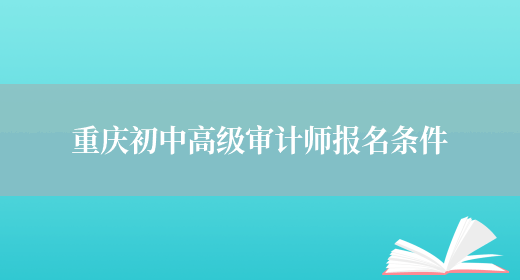 重庆初中高级审计师报名条件(图1)
