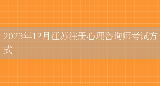 2023年12月江苏注册心理咨询师考试方式(图1)