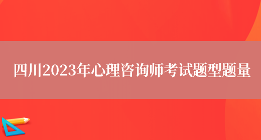 四川2023年心理咨询师考试题型题量(图1)