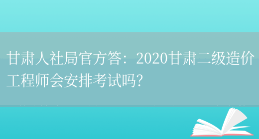 甘肃人社局官方答：2020甘肃二级造价工程师会安排考试吗？(图1)