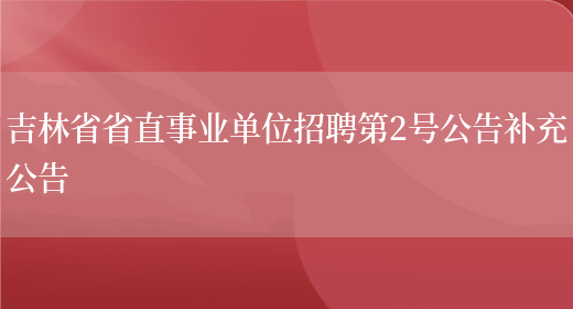 吉林省省直事业单位招聘第2号公告补充公告(图1)