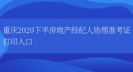 重庆2020下半房地产经纪人协理准考证打印入口(图1)