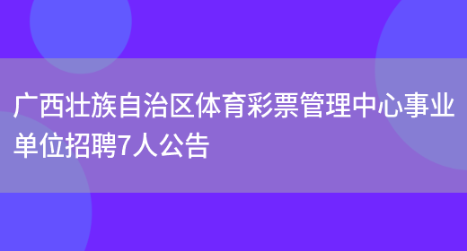 广西壮族自治区体育彩票管理中心事业单位招聘7人公告(图1)