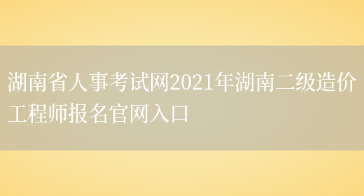 湖南省人事考试网2021年湖南二级造价工程师报名官网入口(图1)